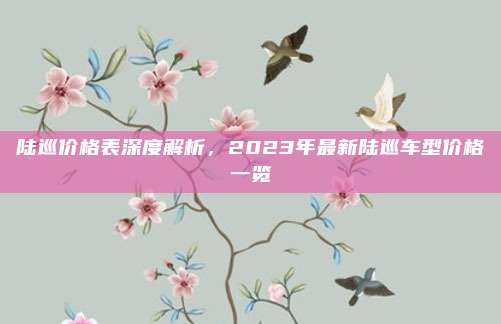陆巡价格表深度解析,2023年最新陆巡车型价格一览