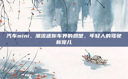 汽车mini,潮流迷你车界的翘楚,年轻人的驾驶新宠儿