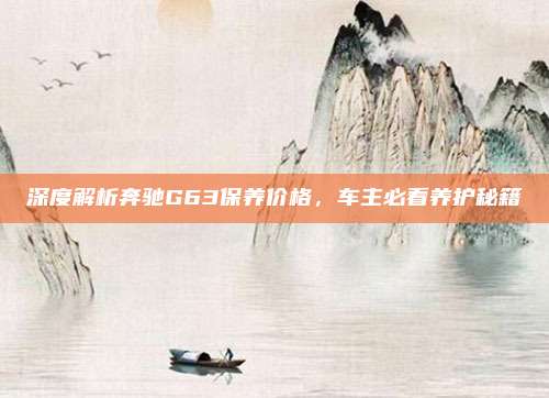 深度解析奔驰G63保养价格，车主必看养护秘籍