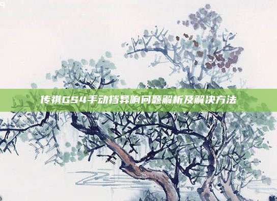 传祺GS4手动挡异响问题解析及解决方法