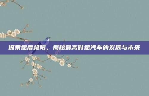 探索速度极限，揭秘最高时速汽车的发展与未来