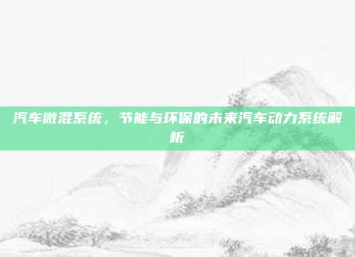 汽车微混系统，节能与环保的未来汽车动力系统解析
