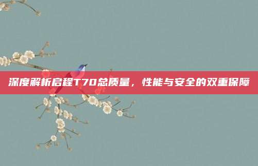 深度解析启程T70总质量，性能与安全的双重保障