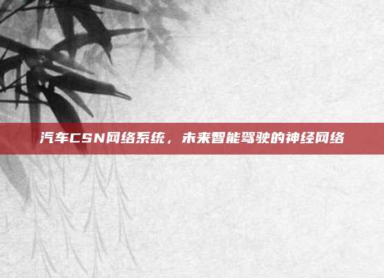 汽车CSN网络系统，未来智能驾驶的神经网络