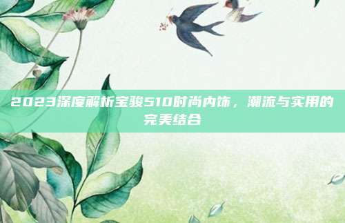2023深度解析宝骏510时尚内饰，潮流与实用的完美结合