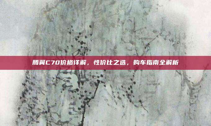 腾翼C70价格详解，性价比之选，购车指南全解析