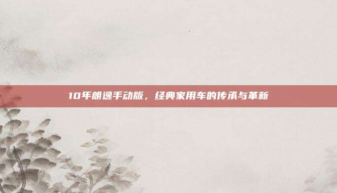 10年朗逸手动版，经典家用车的传承与革新