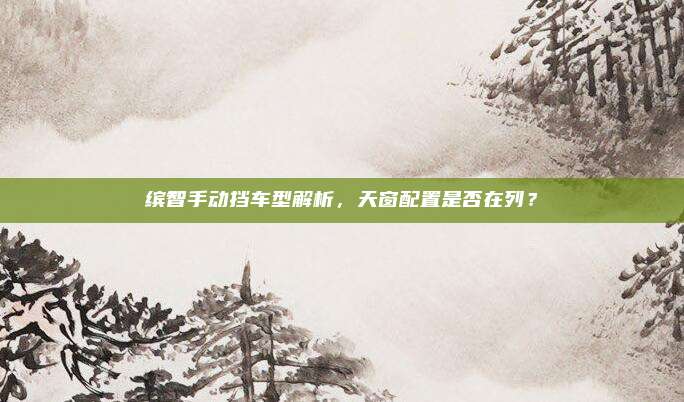 缤智手动挡车型解析，天窗配置是否在列？