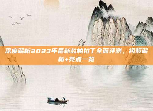 深度解析2023年最新款帕拉丁全面评测，视频解析+亮点一览