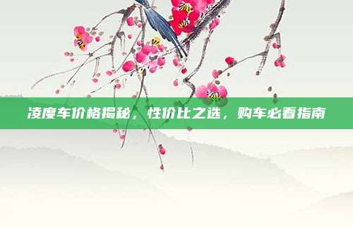 凌度车价格揭秘，性价比之选，购车必看指南