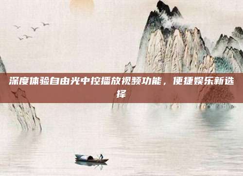 深度体验自由光中控播放视频功能，便捷娱乐新选择