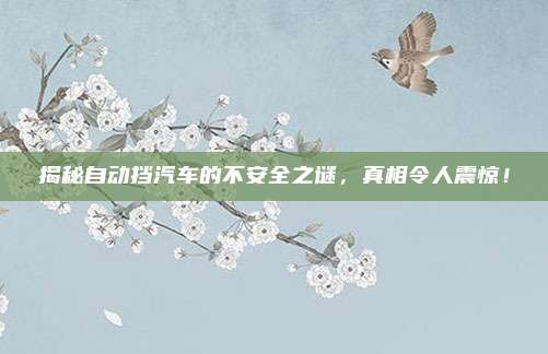 揭秘自动挡汽车的不安全之谜，真相令人震惊！