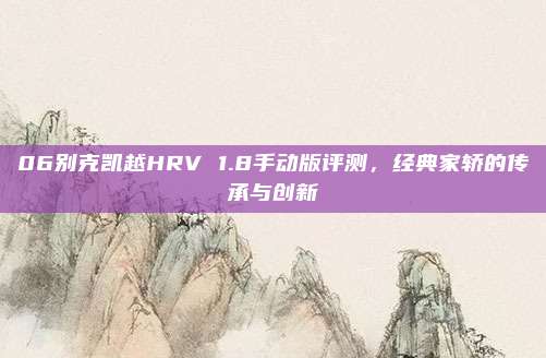 06别克凯越HRV 1.8手动版评测，经典家轿的传承与创新