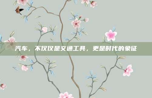汽车，不仅仅是交通工具，更是时代的象征