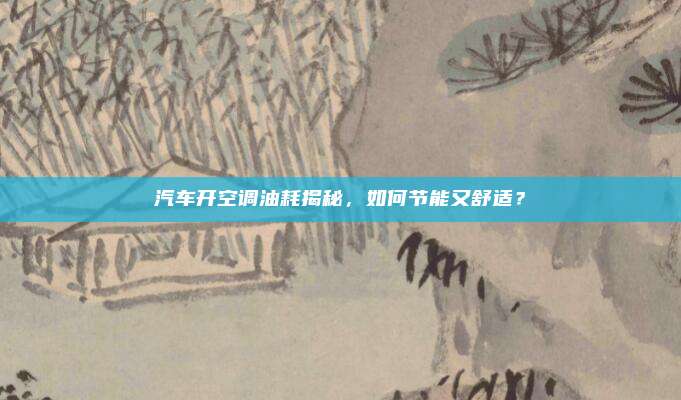 汽车开空调油耗揭秘，如何节能又舒适？