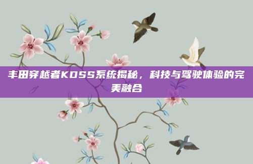 丰田穿越者KDSS系统揭秘，科技与驾驶体验的完美融合