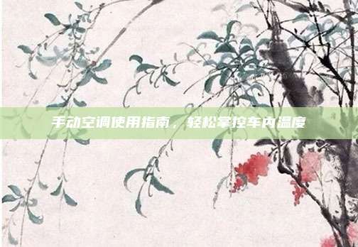 手动空调使用指南，轻松掌控车内温度