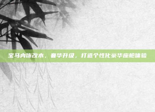 宝马内饰改木，奢华升级，打造个性化豪华座舱体验