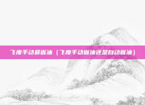 飞度手动最省油(飞度手动省油还是自动省油)