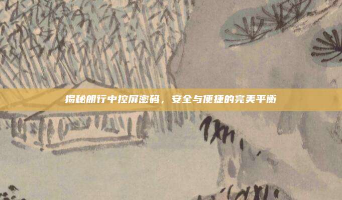 揭秘朗行中控屏密码，安全与便捷的完美平衡