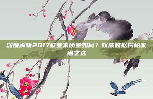 深度解析2017款宝来质量如何？权威数据揭秘家用之选