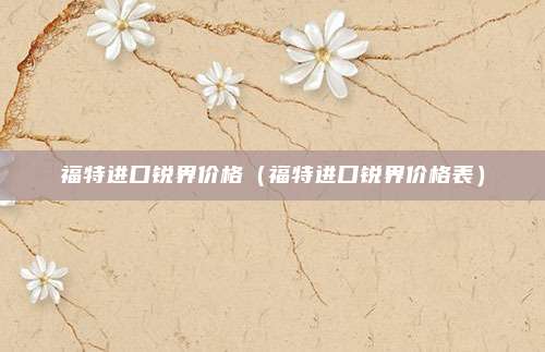 福特进口锐界价格（福特进口锐界价格表）