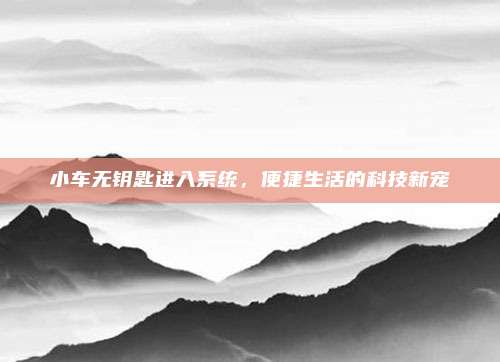 小车无钥匙进入系统，便捷生活的科技新宠
