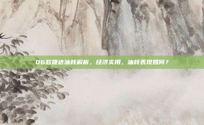 06款捷达油耗解析，经济实用，油耗表现如何？