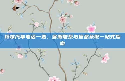 铃木汽车电话一览，客服联系与信息获取一站式指南