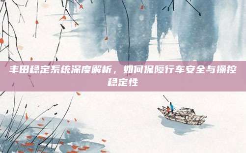 丰田稳定系统深度解析，如何保障行车安全与操控稳定性