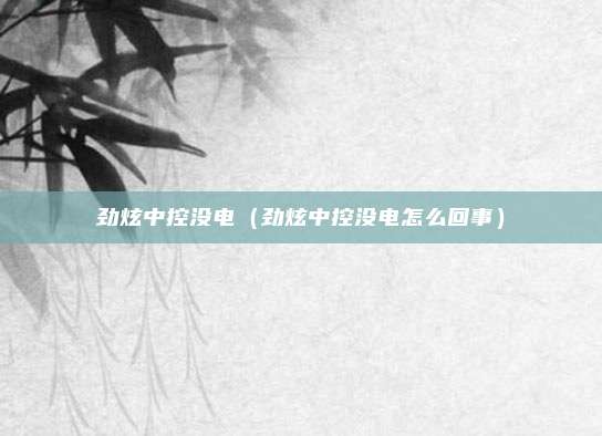 劲炫中控没电（劲炫中控没电怎么回事）