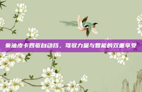 柴油皮卡四驱自动挡，驾驭力量与智能的双重享受