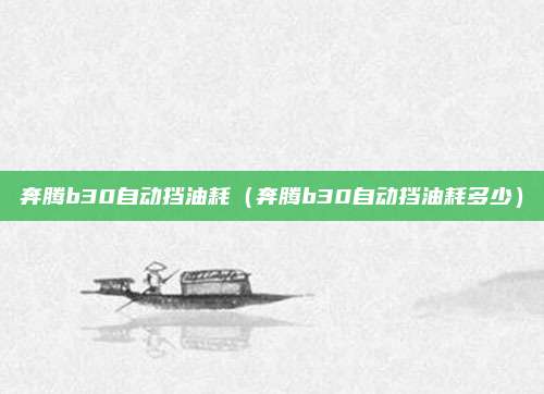 奔腾b30自动挡油耗(奔腾b30自动挡油耗多少)
