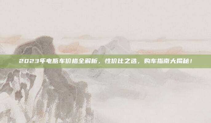 2023年电瓶车价格全解析，性价比之选，购车指南大揭秘！