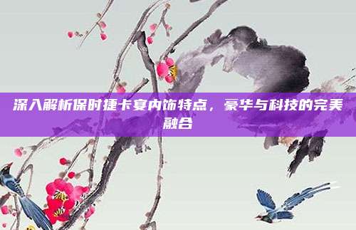 深入解析保时捷卡宴内饰特点，豪华与科技的完美融合