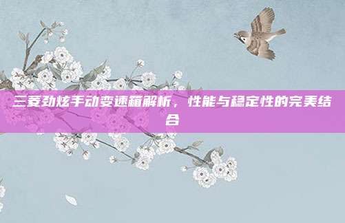 三菱劲炫手动变速箱解析，性能与稳定性的完美结合