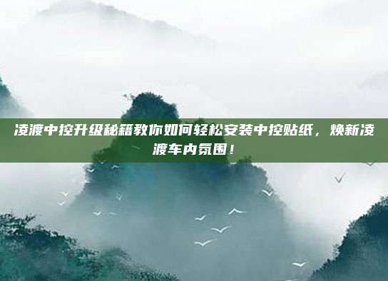 凌渡中控升级秘籍教你如何轻松安装中控贴纸，焕新凌渡车内氛围！