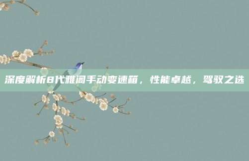 深度解析8代雅阁手动变速箱，性能卓越，驾驭之选