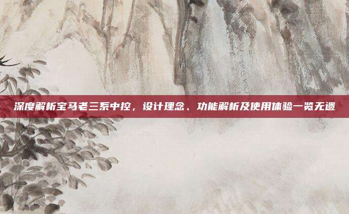 深度解析宝马老三系中控，设计理念、功能解析及使用体验一览无遗