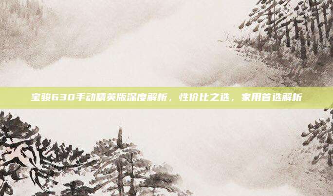 宝骏630手动精英版深度解析，性价比之选，家用首选解析