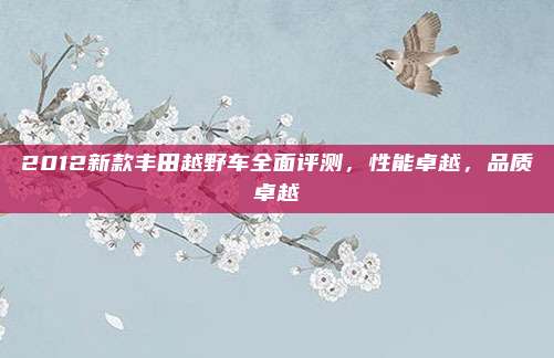 2012新款丰田越野车全面评测，性能卓越，品质卓越