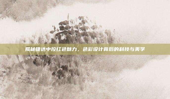 揭秘捷达中控红色魅力，色彩设计背后的科技与美学