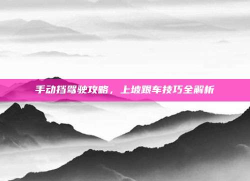 手动挡驾驶攻略，上坡跟车技巧全解析