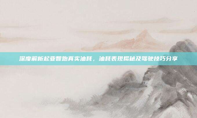 深度解析起亚智跑真实油耗，油耗表现揭秘及驾驶技巧分享