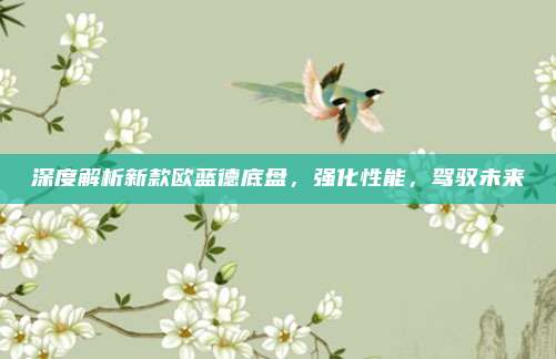 深度解析新款欧蓝德底盘，强化性能，驾驭未来