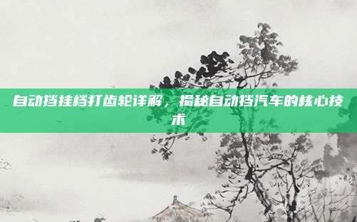 自动挡挂档打齿轮详解,揭秘自动挡汽车的核心技术