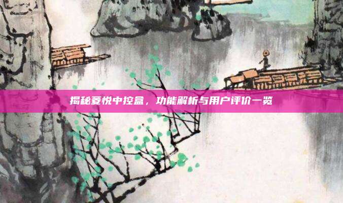 揭秘菱悦中控盒，功能解析与用户评价一览