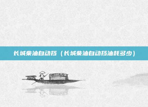 长城柴油自动挡（长城柴油自动挡油耗多少）