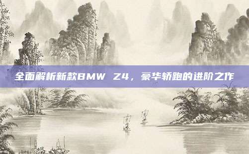 全面解析新款BMW Z4，豪华轿跑的进阶之作