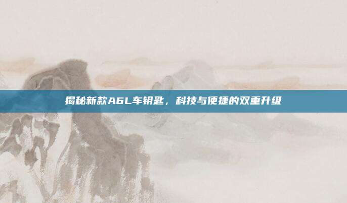 揭秘新款A6L车钥匙，科技与便捷的双重升级